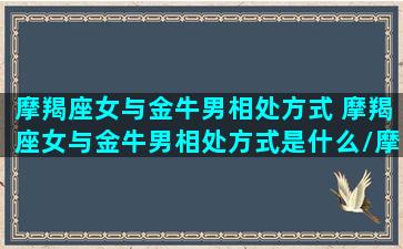 摩羯座女与金牛男相处方式 摩羯座女与金牛男相处方式是什么/摩羯座女与金牛男相处方式 摩羯座女与金牛男相处方式是什么-我的网站